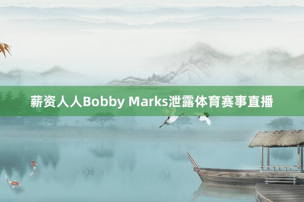 薪资人人Bobby Marks泄露体育赛事直播