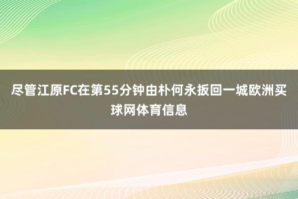 尽管江原FC在第55分钟由朴何永扳回一城欧洲买球网体育信息