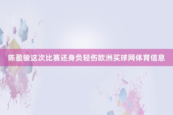 陈盈骏这次比赛还身负轻伤欧洲买球网体育信息