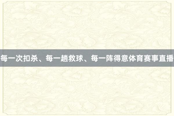 每一次扣杀、每一趟救球、每一阵得意体育赛事直播