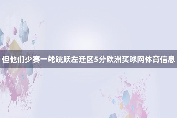但他们少赛一轮跳跃左迁区5分欧洲买球网体育信息