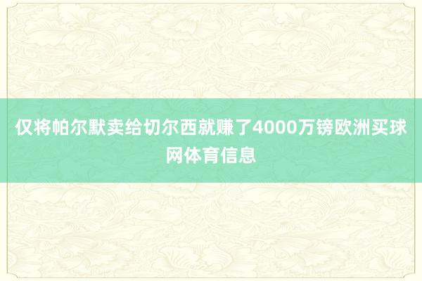 仅将帕尔默卖给切尔西就赚了4000万镑欧洲买球网体育信息