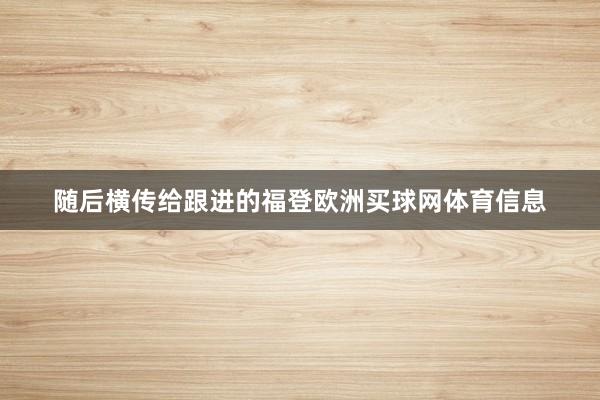 随后横传给跟进的福登欧洲买球网体育信息