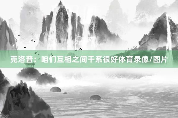 克洛普:咱们互相之间干系很好体育录像/图片