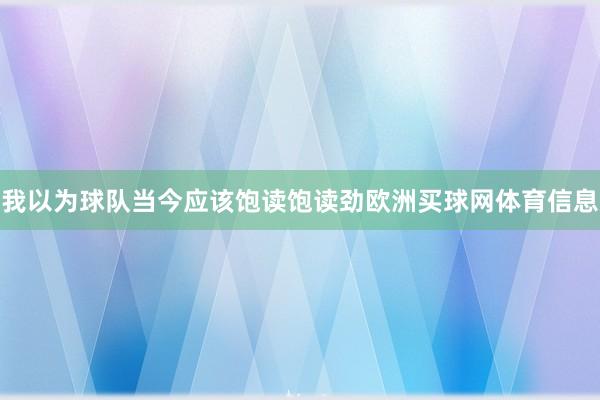 我以为球队当今应该饱读饱读劲欧洲买球网体育信息