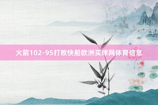 火箭102-95打败快船欧洲买球网体育信息