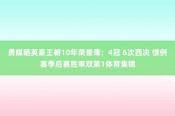 勇媒晒英豪王朝10年荣誉簿：4冠 6次西决 惯例赛季后赛胜率双第1体育集锦