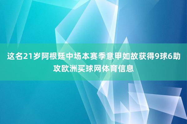 这名21岁阿根廷中场本赛季意甲如故获得9球6助攻欧洲买球网体育信息
