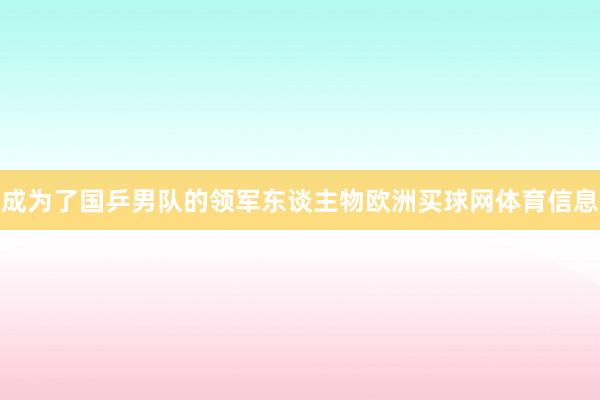 成为了国乒男队的领军东谈主物欧洲买球网体育信息