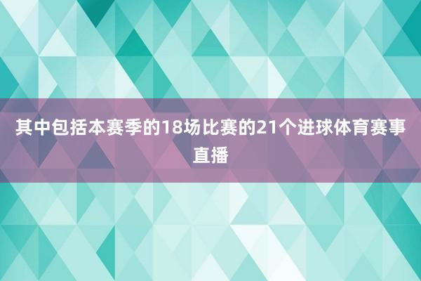 其中包括本赛季的18场比赛的21个进球体育赛事直播