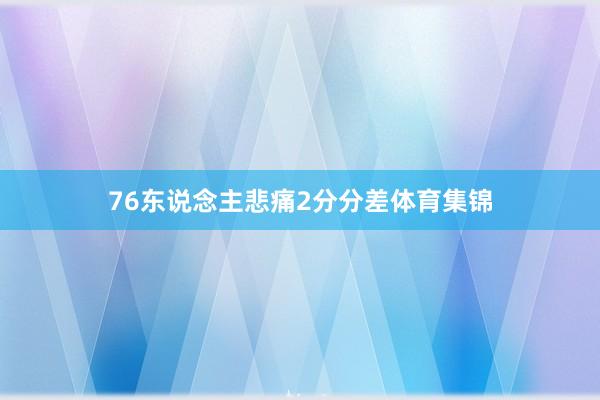 76东说念主悲痛2分分差体育集锦