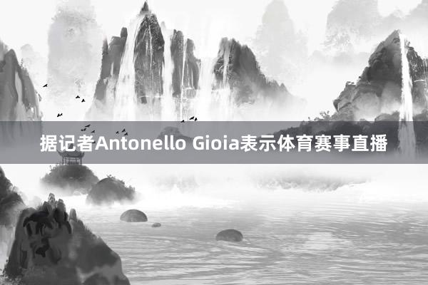 据记者Antonello Gioia表示体育赛事直播